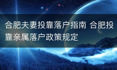 合肥夫妻投靠落户指南 合肥投靠亲属落户政策规定