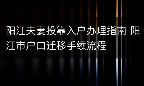 阳江夫妻投靠入户办理指南 阳江市户口迁移手续流程