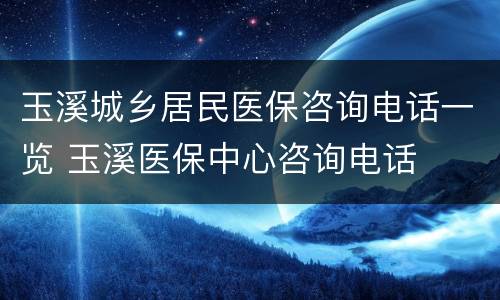 玉溪城乡居民医保咨询电话一览 玉溪医保中心咨询电话