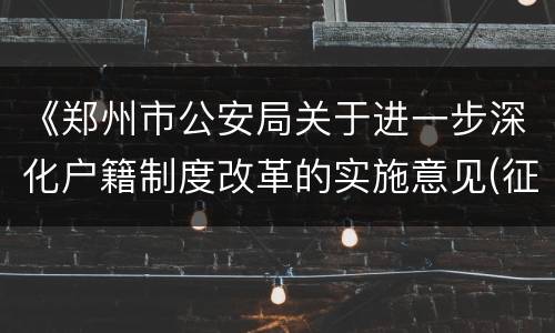 《郑州市公安局关于进一步深化户籍制度改革的实施意见(征求意见稿)》的起草说明