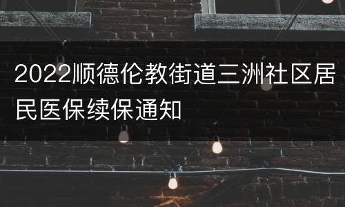 2022顺德伦教街道三洲社区居民医保续保通知