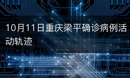 10月11日重庆梁平确诊病例活动轨迹