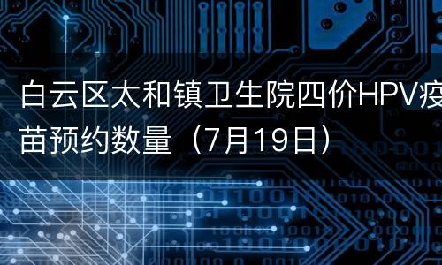 白云区太和镇卫生院四价HPV疫苗预约数量（7月19日）