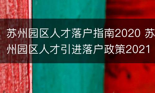 苏州园区人才落户指南2020 苏州园区人才引进落户政策2021