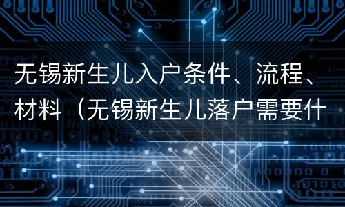 无锡新生儿入户条件、流程、材料（无锡新生儿落户需要什么材料）