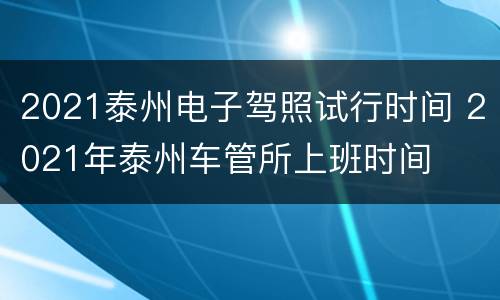 2021泰州电子驾照试行时间 2021年泰州车管所上班时间
