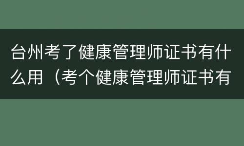 台州考了健康管理师证书有什么用（考个健康管理师证书有用吗）