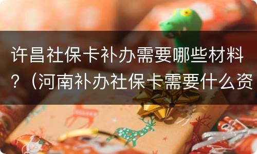 许昌社保卡补办需要哪些材料?（河南补办社保卡需要什么资料）