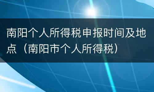 南阳个人所得税申报时间及地点（南阳市个人所得税）