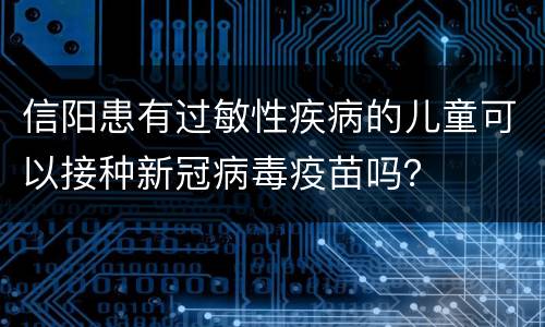 信阳患有过敏性疾病的儿童可以接种新冠病毒疫苗吗？