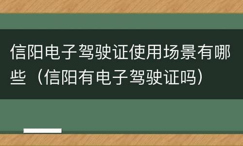 信阳电子驾驶证使用场景有哪些（信阳有电子驾驶证吗）