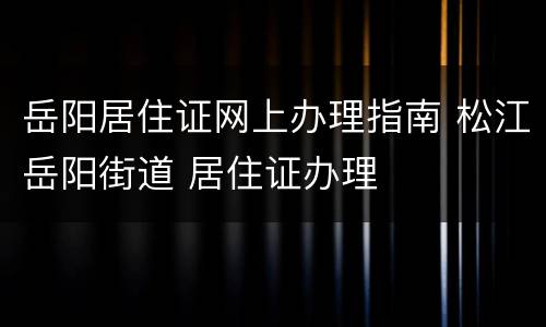 岳阳居住证网上办理指南 松江岳阳街道 居住证办理