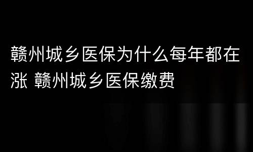 赣州城乡医保为什么每年都在涨 赣州城乡医保缴费
