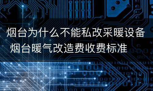 烟台为什么不能私改采暖设备 烟台暖气改造费收费标准