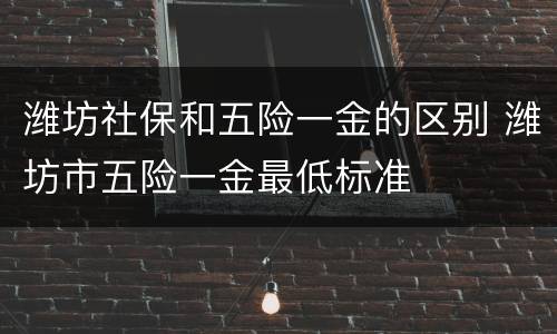 潍坊社保和五险一金的区别 潍坊市五险一金最低标准
