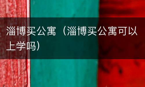 淄博买公寓（淄博买公寓可以上学吗）