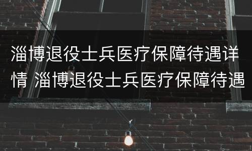 淄博退役士兵医疗保障待遇详情 淄博退役士兵医疗保障待遇详情查询