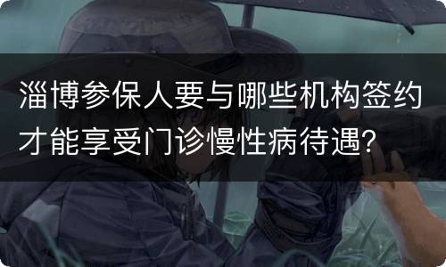 淄博参保人要与哪些机构签约才能享受门诊慢性病待遇？