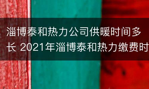 淄博泰和热力公司供暖时间多长 2021年淄博泰和热力缴费时间