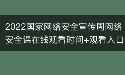 2022国家网络安全宣传周网络安全课在线观看时间+观看入口