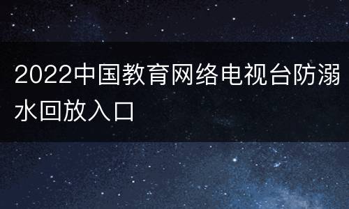 2022中国教育网络电视台防溺水回放入口