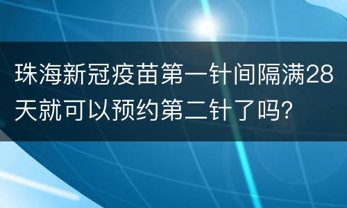 珠海新冠疫苗第一针间隔满28天就可以预约第二针了吗？