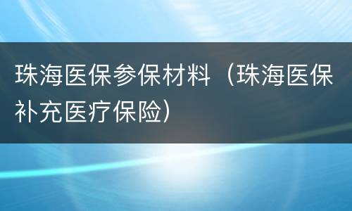 珠海医保参保材料（珠海医保补充医疗保险）