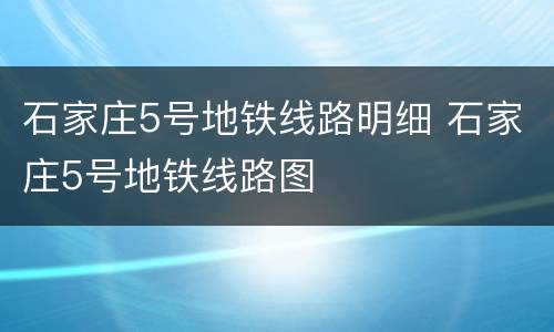 石家庄5号地铁线路明细 石家庄5号地铁线路图