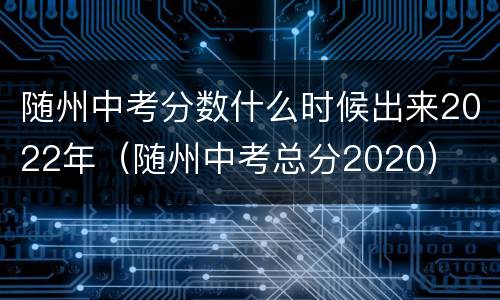 随州中考分数什么时候出来2022年（随州中考总分2020）