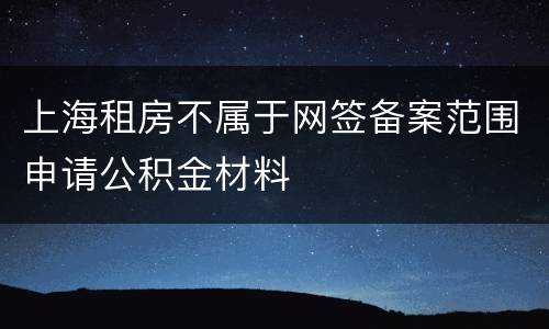 上海租房不属于网签备案范围申请公积金材料
