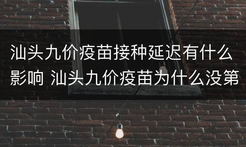汕头九价疫苗接种延迟有什么影响 汕头九价疫苗为什么没第一针