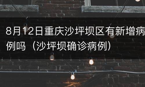 8月12日重庆沙坪坝区有新增病例吗（沙坪坝确诊病例）