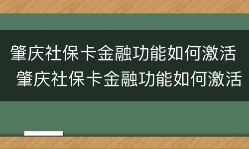 肇庆社保卡金融功能如何激活 肇庆社保卡金融功能如何激活的