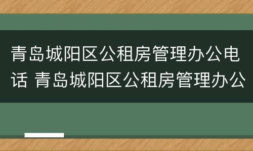 青岛城阳区公租房管理办公电话 青岛城阳区公租房管理办公电话地址