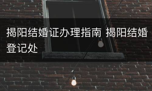 揭阳结婚证办理指南 揭阳结婚登记处