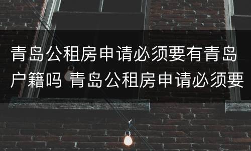 青岛公租房申请必须要有青岛户籍吗 青岛公租房申请必须要有青岛户籍吗