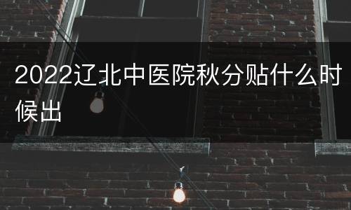 2022辽北中医院秋分贴什么时候出