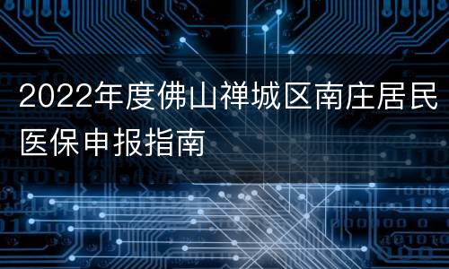 2022年度佛山禅城区南庄居民医保申报指南