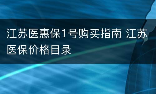 江苏医惠保1号购买指南 江苏医保价格目录