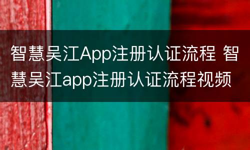 智慧吴江App注册认证流程 智慧吴江app注册认证流程视频