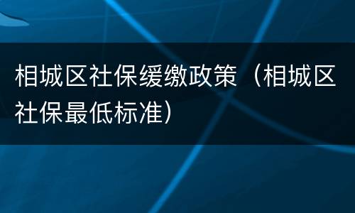 相城区社保缓缴政策（相城区社保最低标准）