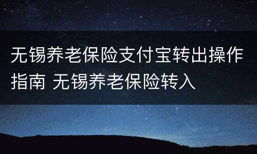 无锡养老保险支付宝转出操作指南 无锡养老保险转入