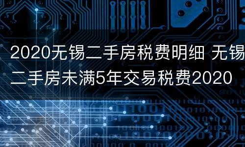 2020无锡二手房税费明细 无锡二手房未满5年交易税费2020