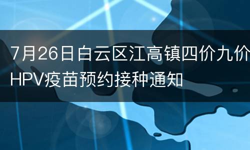 7月26日白云区江高镇四价九价HPV疫苗预约接种通知
