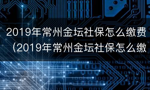 2019年常州金坛社保怎么缴费（2019年常州金坛社保怎么缴费的）