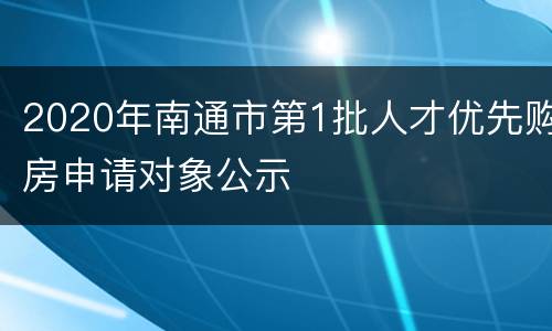 2020年南通市第1批人才优先购房申请对象公示