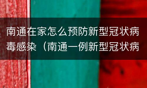 南通在家怎么预防新型冠状病毒感染（南通一例新型冠状病毒感染）