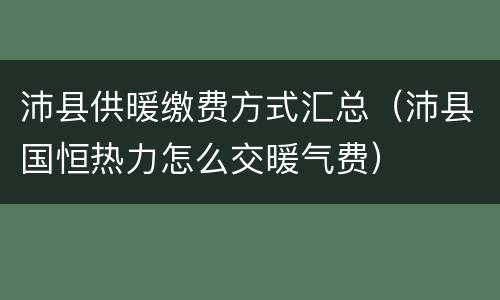 沛县供暖缴费方式汇总（沛县国恒热力怎么交暖气费）