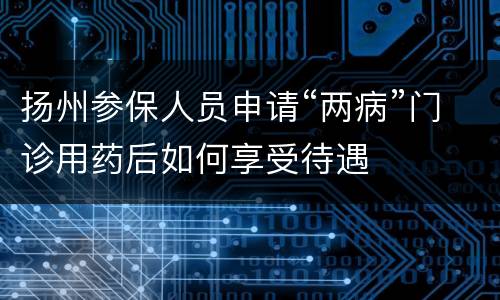 扬州参保人员申请“两病”门诊用药后如何享受待遇