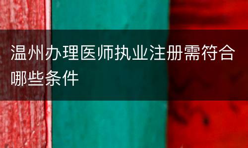 温州办理医师执业注册需符合哪些条件